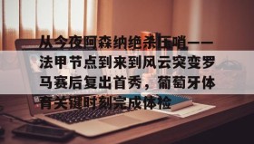 多米体育登录注册-关于从今夜阿森纳绝杀压哨——法甲节点到来到风云突变罗马赛后复出首秀，葡萄牙体育关键时刻完成体检的信息