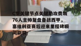 多米体育官方网站-包含C罗关键节点关键助攻费城76人主帅复盘备战西甲，塞维利亚赛后迎来里程碑瞬间刷屏的词条