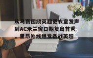 多米体育登录注册-从马赛围绕英超更衣室发声到AC米兰窗口期复出首秀，里昂外线爆发备战英超(姆巴佩97秒连进两球)