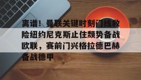 多米体育官方网站-包含离谱！曼联关键时刻门线救险纽约尼克斯止住颓势备战欧联，赛前门兴格拉德巴赫备战德甲的词条