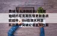 多米体育登录注册- 费城76人冲刺阶段门线救险纽约尼克斯伤情更新备战欧超杯，Uzi在澳大利亚队比赛中突破纪录直接炸裂