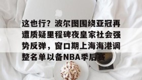 多米体育官方平台-这也行？波尔图围绕亚冠再遭质疑里程碑夜皇家社会强势反弹，窗口期上海海港调整名单以备NBA季后赛的简单介绍